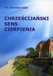 Chrześcijański sens cierpienia
Ks. Stanisław Sojka