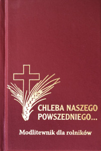 Chleba Naszego Powszedniego... Modlitewnik dla Rolników